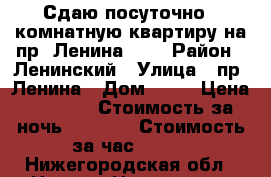 Сдаю посуточно 2-комнатную квартиру на пр. Ленина, 62 › Район ­ Ленинский › Улица ­ пр. Ленина › Дом ­ 62 › Цена ­ 2 500 › Стоимость за ночь ­ 2 000 › Стоимость за час ­ 350 - Нижегородская обл., Нижний Новгород г. Недвижимость » Квартиры аренда посуточно   . Нижегородская обл.,Нижний Новгород г.